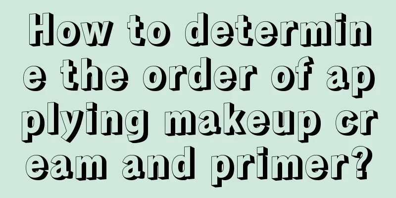 How to determine the order of applying makeup cream and primer?