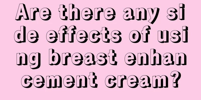 Are there any side effects of using breast enhancement cream?