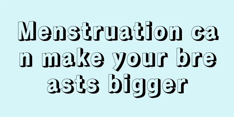 Menstruation can make your breasts bigger