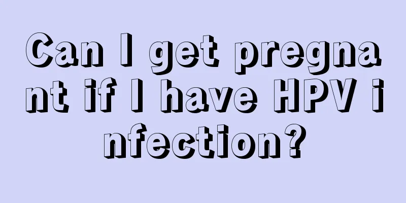 Can I get pregnant if I have HPV infection?