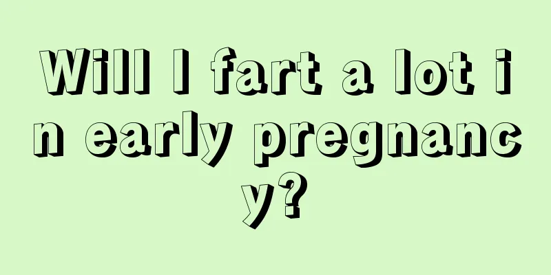 Will I fart a lot in early pregnancy?