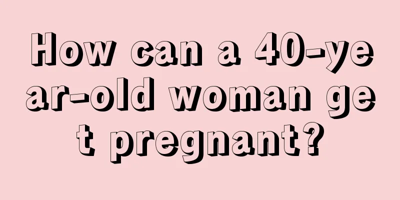 How can a 40-year-old woman get pregnant?