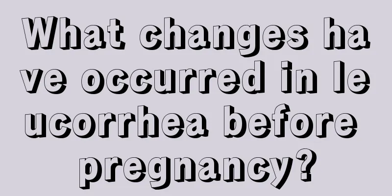 What changes have occurred in leucorrhea before pregnancy?