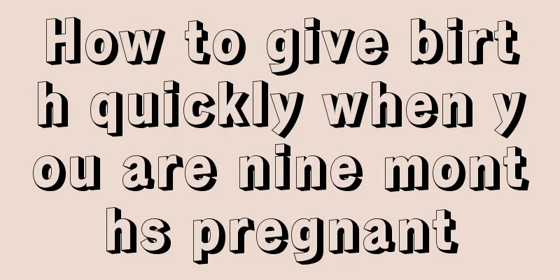 How to give birth quickly when you are nine months pregnant