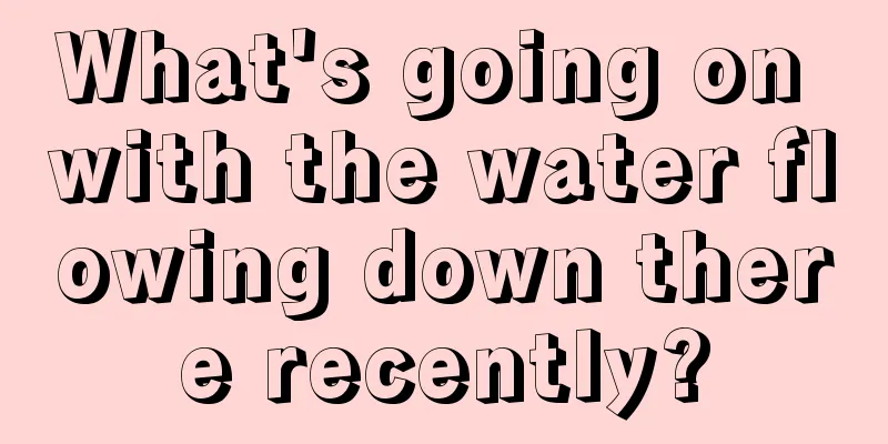 What's going on with the water flowing down there recently?