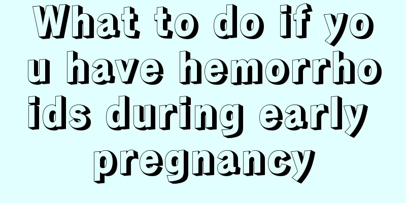 What to do if you have hemorrhoids during early pregnancy