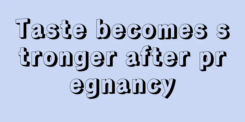 Taste becomes stronger after pregnancy