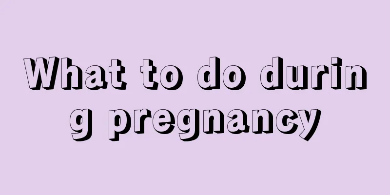 What to do during pregnancy