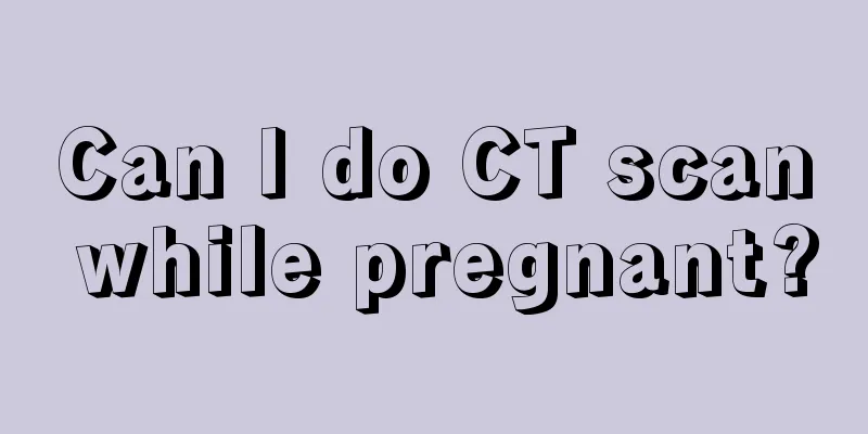 Can I do CT scan while pregnant?