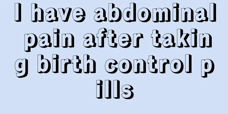 I have abdominal pain after taking birth control pills