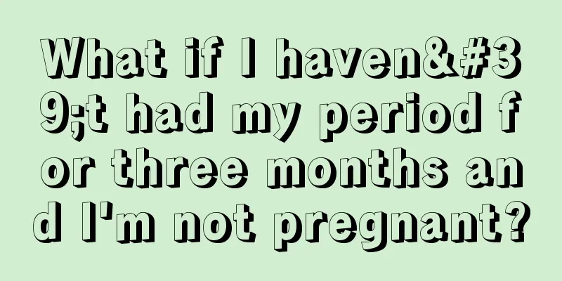 What if I haven't had my period for three months and I'm not pregnant?