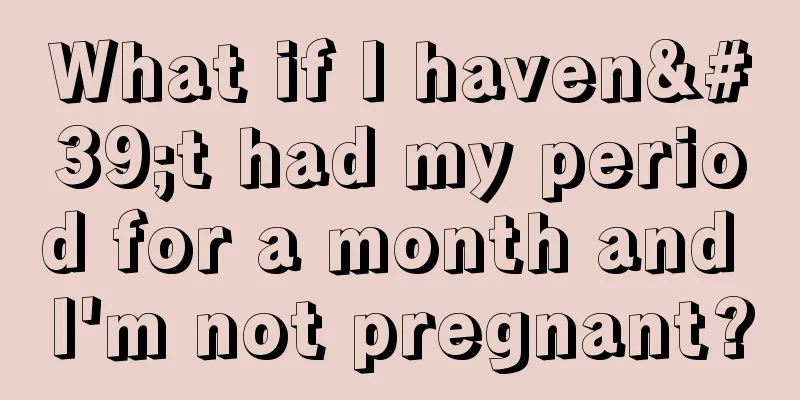 What if I haven't had my period for a month and I'm not pregnant?