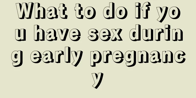 What to do if you have sex during early pregnancy