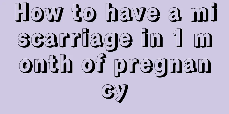 How to have a miscarriage in 1 month of pregnancy