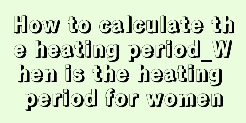 How to calculate the heating period_When is the heating period for women