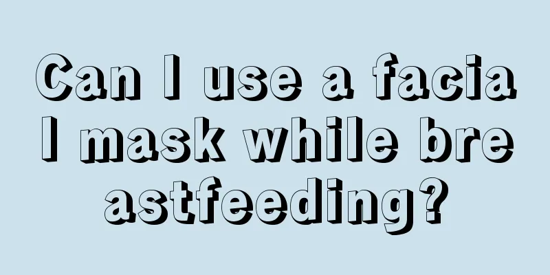 Can I use a facial mask while breastfeeding?