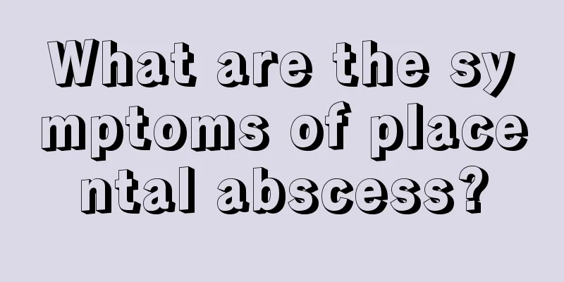 What are the symptoms of placental abscess?