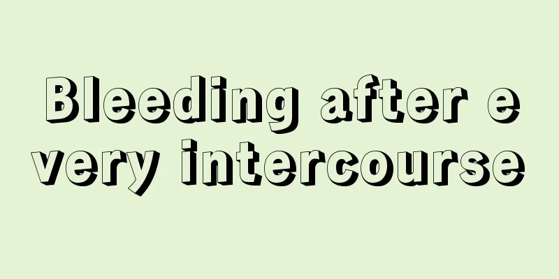 Bleeding after every intercourse