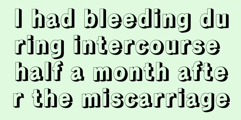 I had bleeding during intercourse half a month after the miscarriage