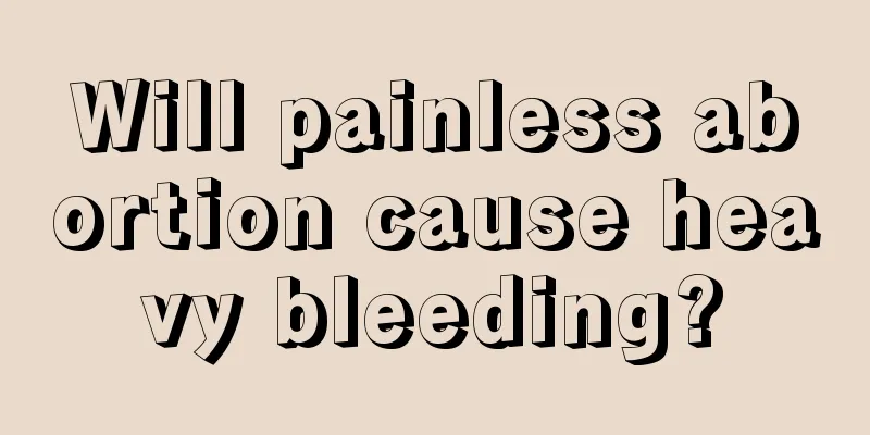 Will painless abortion cause heavy bleeding?