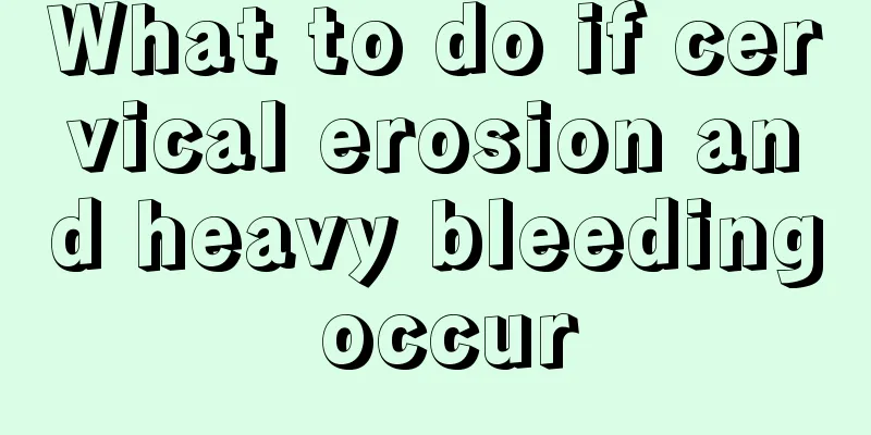 What to do if cervical erosion and heavy bleeding occur