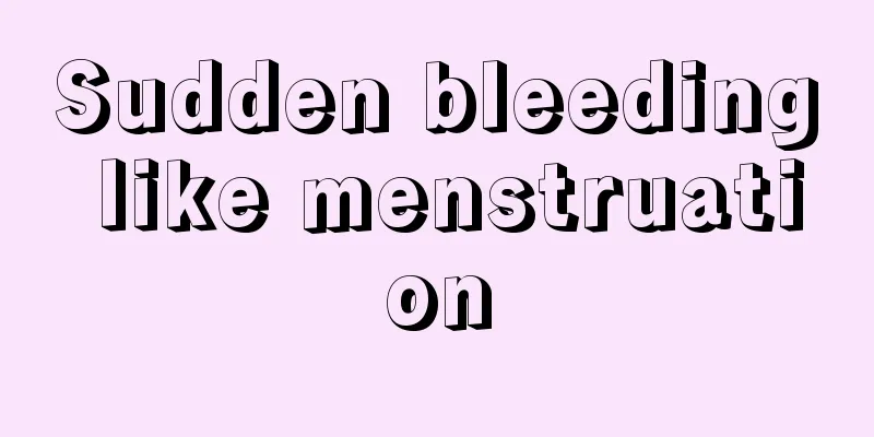 Sudden bleeding like menstruation