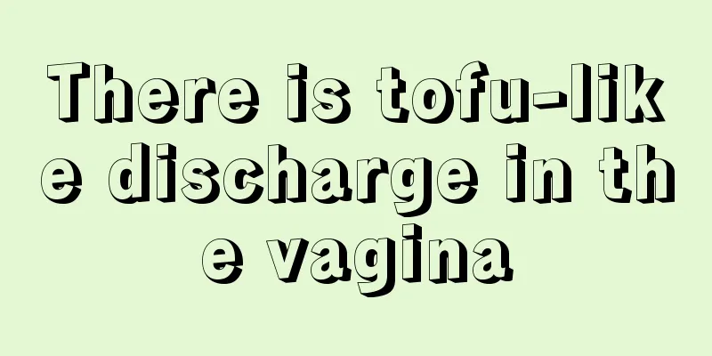 There is tofu-like discharge in the vagina