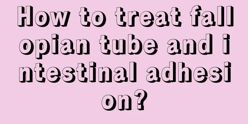 How to treat fallopian tube and intestinal adhesion?