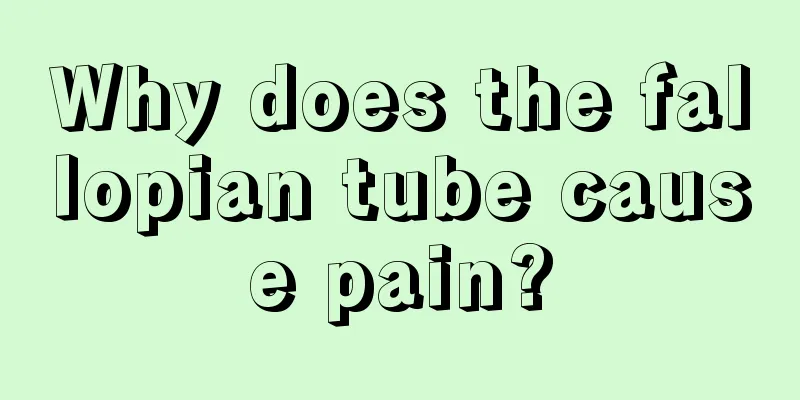 Why does the fallopian tube cause pain?