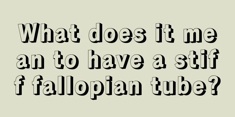 What does it mean to have a stiff fallopian tube?