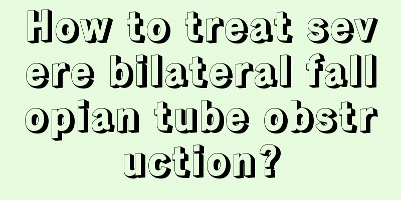 How to treat severe bilateral fallopian tube obstruction?