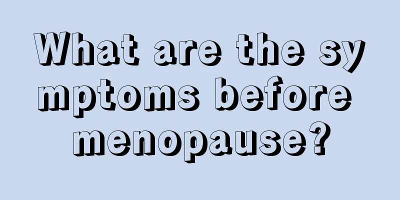 What are the symptoms before menopause?