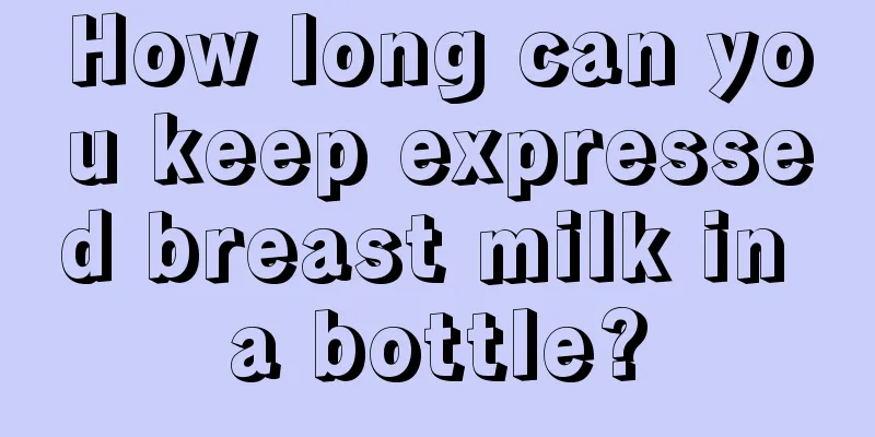 How long can you keep expressed breast milk in a bottle?