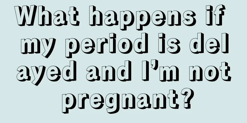 What happens if my period is delayed and I’m not pregnant?