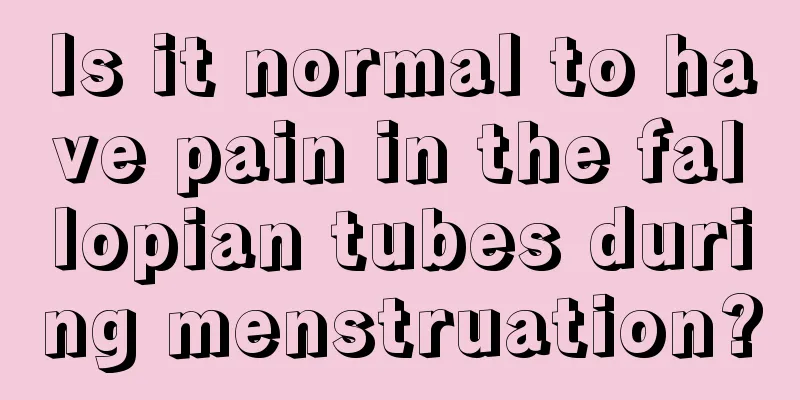 Is it normal to have pain in the fallopian tubes during menstruation?