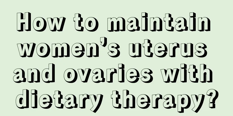 How to maintain women’s uterus and ovaries with dietary therapy?