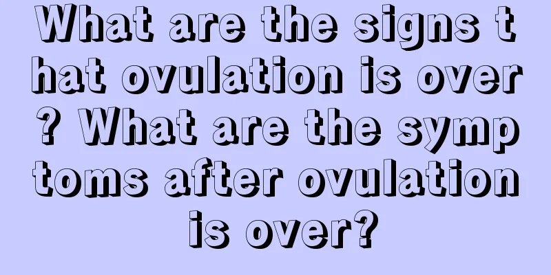 What are the signs that ovulation is over? What are the symptoms after ovulation is over?