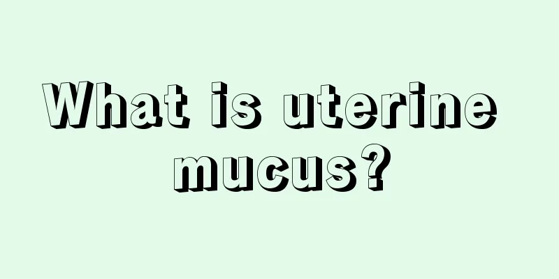 What is uterine mucus?