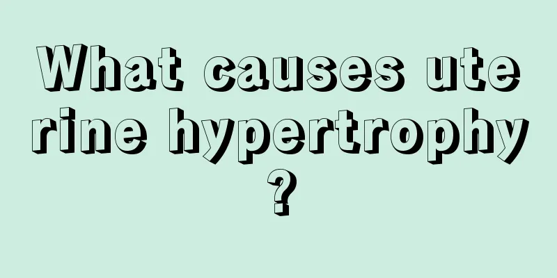 What causes uterine hypertrophy?