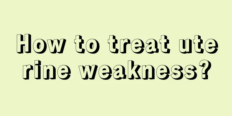 How to treat uterine weakness?