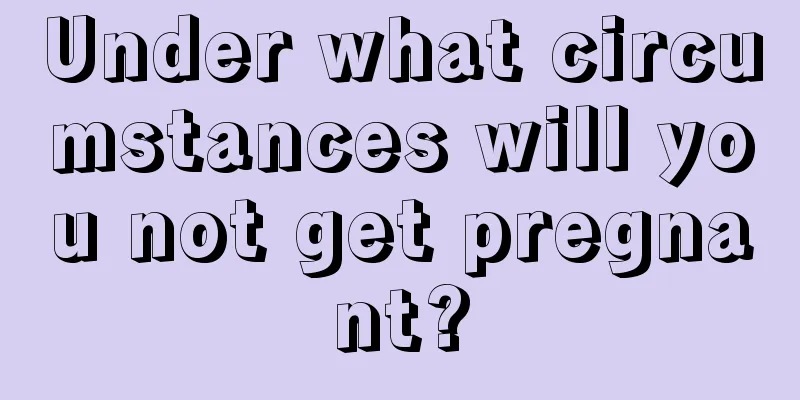 Under what circumstances will you not get pregnant?