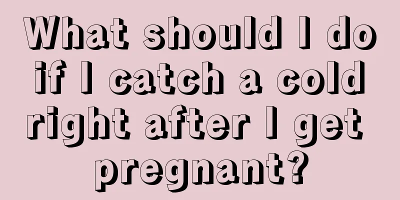 What should I do if I catch a cold right after I get pregnant?