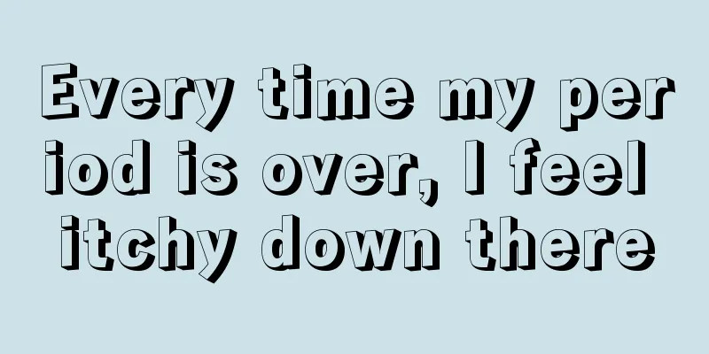 Every time my period is over, I feel itchy down there