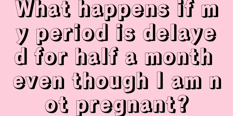 What happens if my period is delayed for half a month even though I am not pregnant?