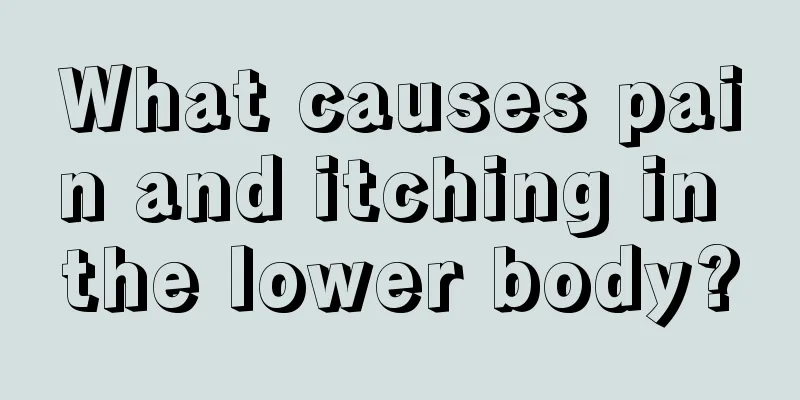 What causes pain and itching in the lower body?