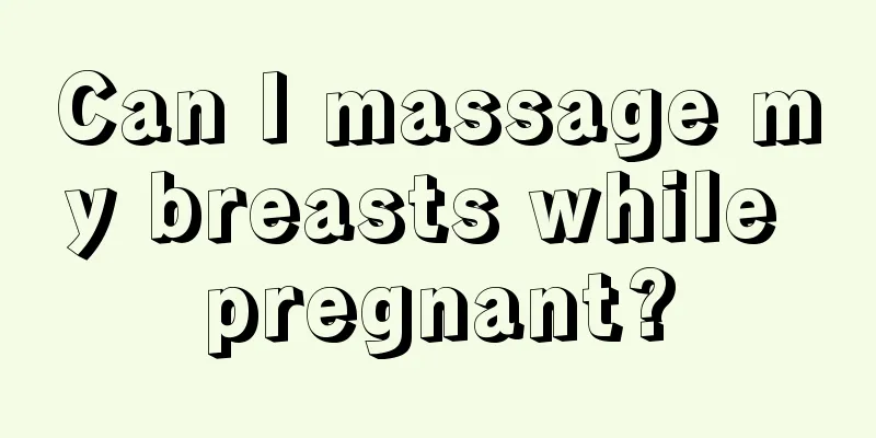 Can I massage my breasts while pregnant?