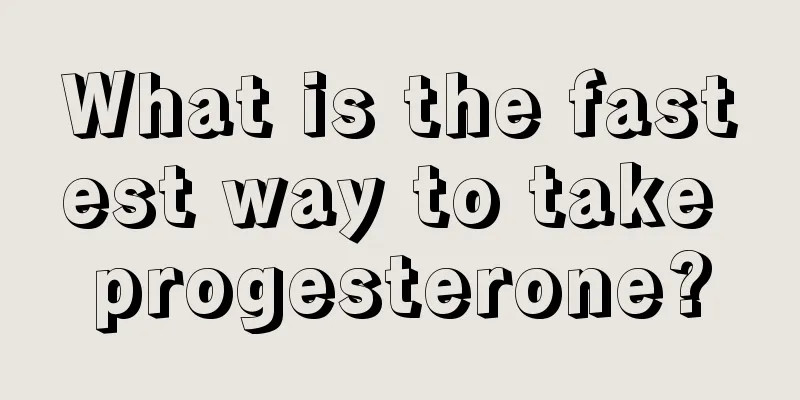 What is the fastest way to take progesterone?