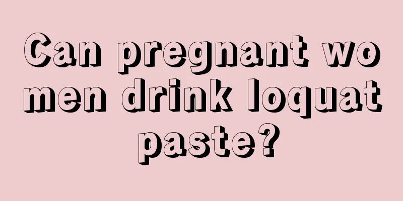 Can pregnant women drink loquat paste?