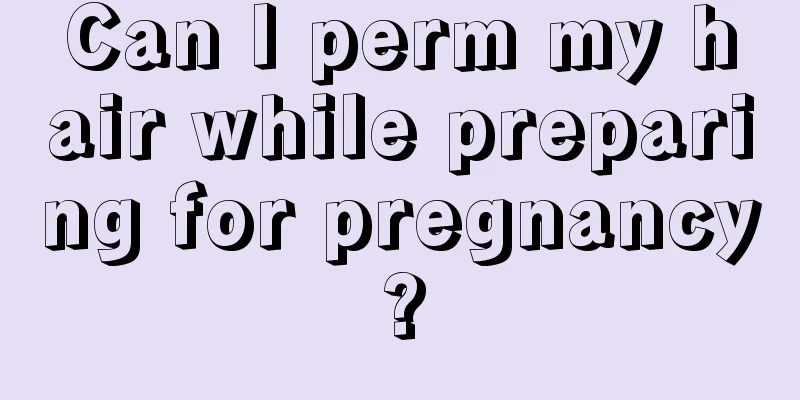 Can I perm my hair while preparing for pregnancy?