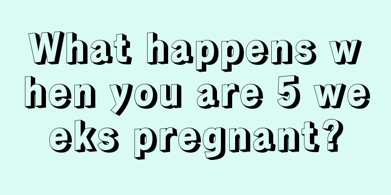 What happens when you are 5 weeks pregnant?